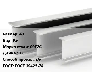 Двутавровая балка 40 К5 09Г2С L=12 г/к ГОСТ: ГОСТ 19425-74